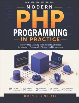 Modern PHP Programming in Practice: Step-by-Step Learning from Basics to Advanced Architecture, Frameworks, Testing, and Deployment - Sinclair, Owen J
