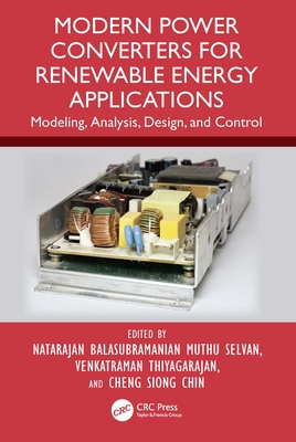 Modern Power Converters for Renewable Energy Applications: Modeling, Analysis, Design, and Control - Muthu Selvan, Natarajan Balasubramanian (Editor), and Thiyagarajan, Venkatraman (Editor), and Chin, Cheng Siong (Editor)