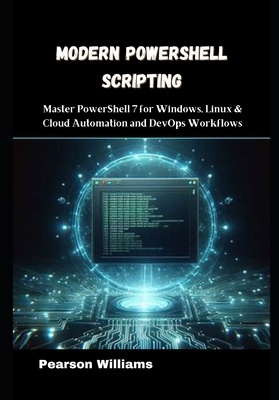 Modern PowerShell Scripting: Master PowerShell 7 for Windows, Linux & Cloud Automation and DevOps Workflows - Williams, Pearson