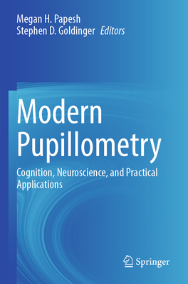 Modern Pupillometry: Cognition, Neuroscience, and Practical Applications - Papesh, Megan H. (Editor), and Goldinger, Stephen D. (Editor)