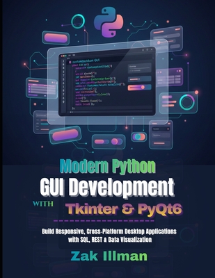 Modern Python GUI Development with Tkinter & PyQt6: Build Responsive, Cross-Platform Desktop Applications with SQL, REST & Data Visualization - Illman, Zak