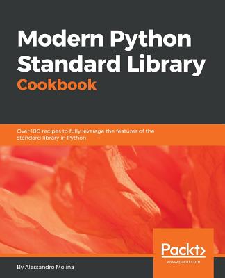 Modern Python Standard Library Cookbook: Over 100 recipes to fully leverage the features of the standard library in Python - Molina, Alessandro