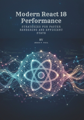 Modern React 18 Performance: Strategies for Faster Rendering and Efficient State - P Vigil, Jesus