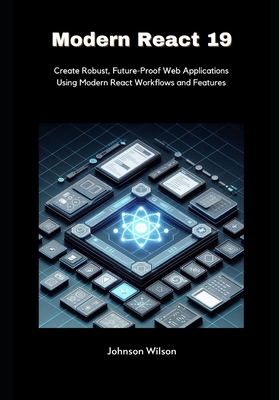 Modern React 19: Create Robust, Future-Proof Web Applications Using Modern React Workflows and Features - Wilson, Johnson