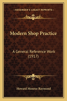 Modern Shop Practice: A General Reference Work (1917) - Raymond, Howard Monroe (Editor)