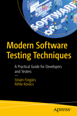 Modern Software Testing Techniques: A Practical Guide for Developers and Testers - Forg�cs, Istv�n, and Kov�cs, Attila