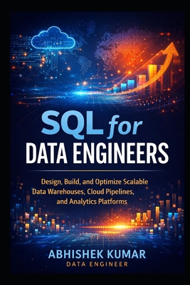 Modern SQL for Data Engineering: Design, Build, and Optimize Scalable Data Warehouses, Cloud Pipelines, and Analytics Platforms - Kumar, Abhishek