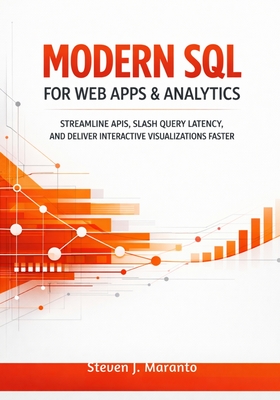 Modern SQL for Web Apps & Analytics: Streamline APIs, Slash Query Latency, and Deliver Interactive Visualizations Faster - Maranto, Steven J