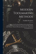Modern Toolmaking Methods: A Treatise Om Precision Dividing and Locating Methods, Lapping, Making Forming Tools, Accurate Threading, Bench Lathe Practice, Tools for Precision Measurements, and General Toolmaking Practice