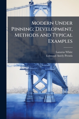 Modern Under Pinning; Development, Methods and Typical Examples - White, Lazarus, and Prentis, Edmund Astely