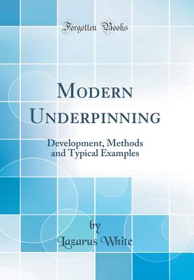 Modern Underpinning: Development, Methods and Typical Examples (Classic Reprint) - White, Lazarus