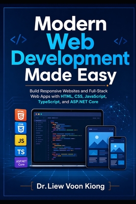 Modern Web Development Made Easy: Build Responsive Websites and Full-Stack Web Apps with HTML, CSS, JavaScript, TypeScript, and ASP.NET Core - Liew, Voon Kiong