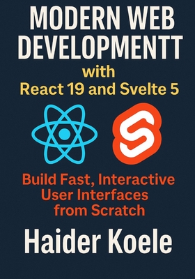 Modern Web Development with React 19 and Svelte 5: Build Fast, Interactive User Interfaces from Scratch - Koele, Haider