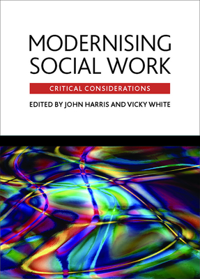 Modernising Social Work: Critical Considerations - Harris, John (Editor), and White, Vicky (Editor)