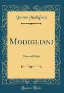 Modigliani: Man and Myth (Classic Reprint)