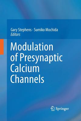 Modulation of Presynaptic Calcium Channels - Stephens, Gary (Editor), and Mochida, Sumiko (Editor)