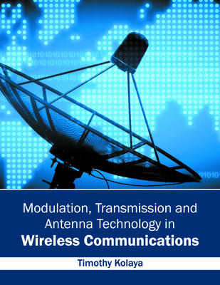 Modulation, Transmission and Antenna Technology in Wireless Communications - Kolaya, Timothy (Editor)