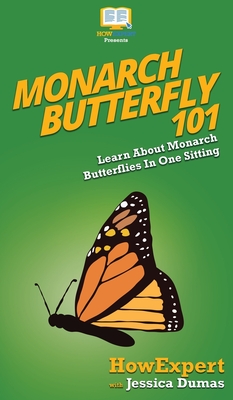Monarch Butterfly 101: Learn About Monarch Butterflies In One Sitting - Howexpert, and Dumas, Jessica