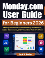 Monday.com User Guide for Beginners 2026: Step-by-Step Instructions to Set Up Workspaces, Master Dashboards, and Streamline Daily Workflows