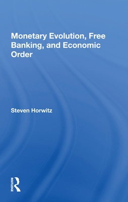 Monetary Evolution, Free Banking, And Economic Order - Horwitz, Steven