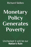 Monetary Policy Generates Poverty: Unchecked it will be our Nation's Ruin