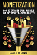 Monetization: How to Optimize Sales Funnels and Skyrocket Backend Profits