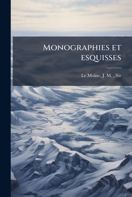 Monographies Et Esquisses... - Le Moine, James MacPherson, Sir (Creator)