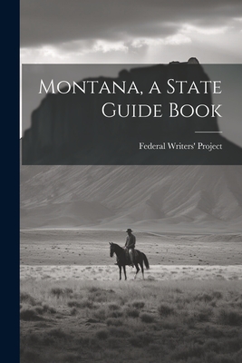 Montana, a State Guide Book - Federal Writers' Project (Mon ) (Creator)