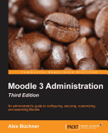 Moodle 3 Administration - Third Edition: An administrator's guide to configuring, securing, customizing, and extending Moodle