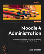 Moodle 4 Administration: An administrator's guide to configuring, securing, customizing, and extending Moodle
