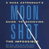 Moonshot: A NASA Astronaut's Guide to Achieving the Impossible