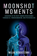 Moonshot Moments: Ushering in the Next Human Renaissance Through Ai, Transhumanism, and Psychedelics