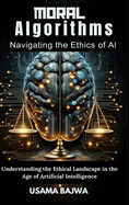 Moral Algorithms Navigating the Ethics of AI: Understanding the Ethical Landscape in the Age of Artificial Intelligence