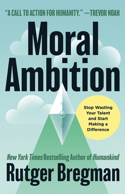 Moral Ambition: Stop Wasting Your Talent and Start Making a Difference - Bregman, Rutger, and Moore, Erica (Translated by)