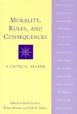 Morality, Rules, and Consequences: A Critical Reader - Hooker, Brad (Contributions by), and Mason, Elinor, and Miller, Dale E, Professor