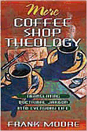 More Coffee Shop Theology: Translating Doctrinal Jargon Into Everyday Life