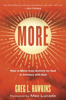 More: How to Move from Activity for God to Intimacy with God - Hawkins, Greg L, and Lucado, Max (Foreword by)