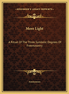 More Light: A Ritual of the Three Symbolic Degrees of Freemasonry