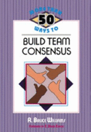 More Than 50 Ways to Build Team Consensus