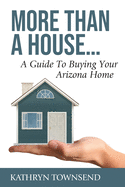 More Than A House...: A Guide To Buying Your Arizona Home
