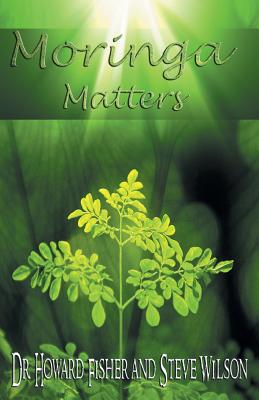 Moringa Matters - Fisher, Howard, and Wilson, Steve