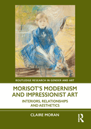 Morisot's Modernism and Impressionist Art: Interiors, Relationships, and Aesthetics