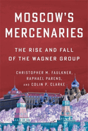 Moscow's Mercenaries: The Rise and Fall of the Wagner Group