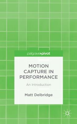 Motion Capture in Performance: An Introduction - Delbridge, M.