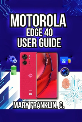 Motorola Edge 40 User Guide: Performance Optimization, Security Setup, and Battery Mastery - Franklin C, Mary