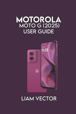 Motorola Moto G (2025) User Guide: Setup, and Advanced Features for Seamless Performance - Vector, Liam