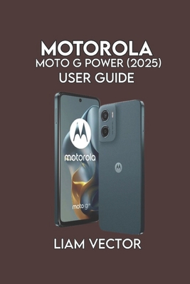 Motorola Moto G Power (2025) User Guide: Learn Setup, Battery Tips, Camera Tricks - Vector, Liam