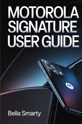 Motorola Signature User Guide: A Clear, Practical Guide to Setup, System Features, Performance, Security, and Long-Term Care - Smarty, Bella