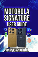 Motorola Signature User Guide: Setup Strategies, Performance Tuning, and Camera Techniques