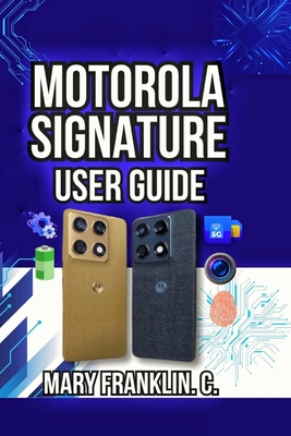 Motorola Signature User Guide: Setup Strategies, Performance Tuning, and Camera Techniques - Franklin C, Mary